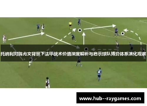 托纳利对阵尤文背景下法甲战术价值深度解析与启示球队博弈体系演化观察